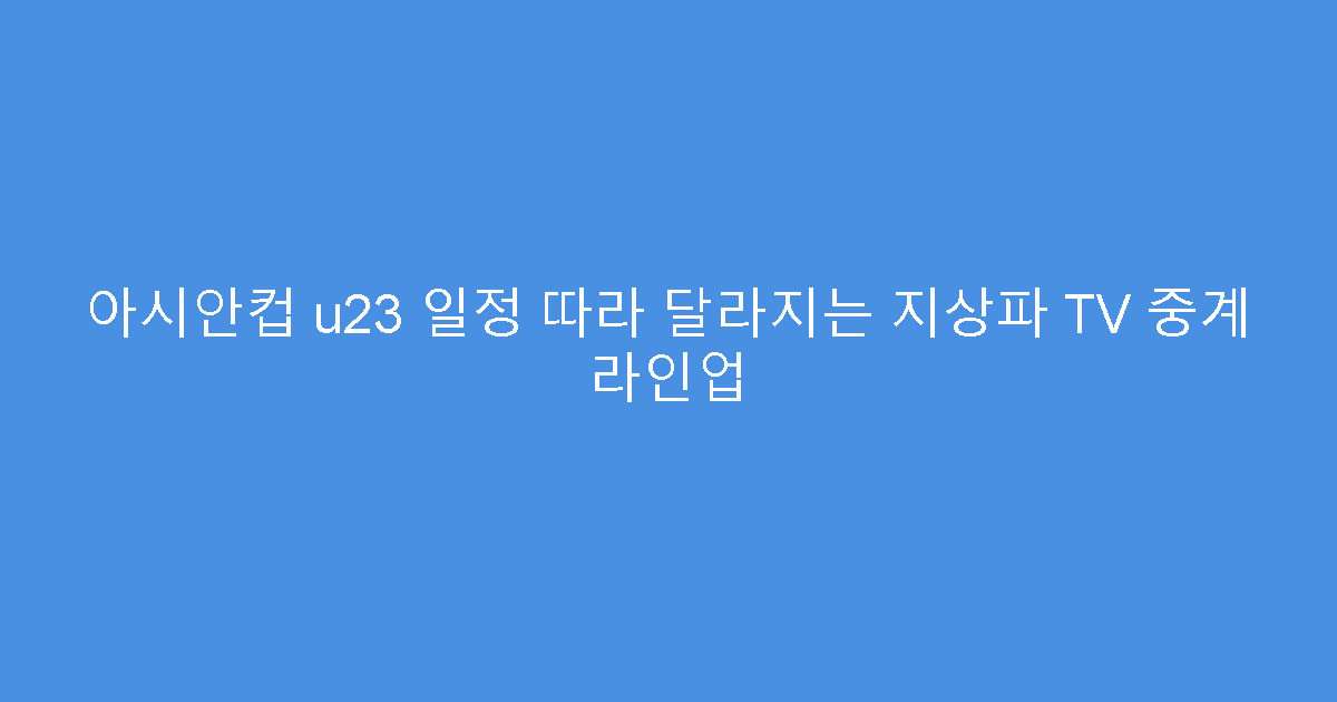 아시안컵 u23 일정 따라 달라지는 지상파 TV 중계 라인업