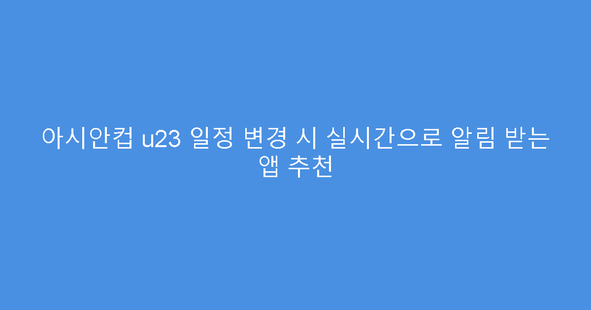 아시안컵 u23 일정 변경 시 실시간으로 알림 받는 앱 추천