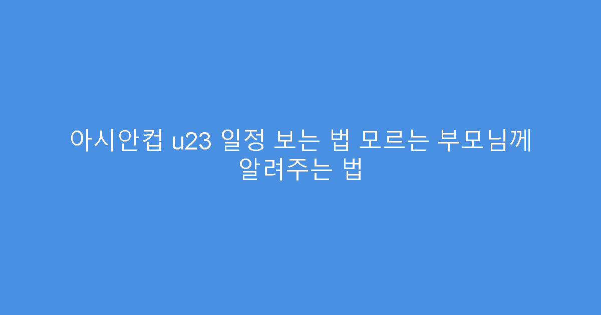 아시안컵 u23 일정 보는 법 모르는 부모님께 알려주는 법