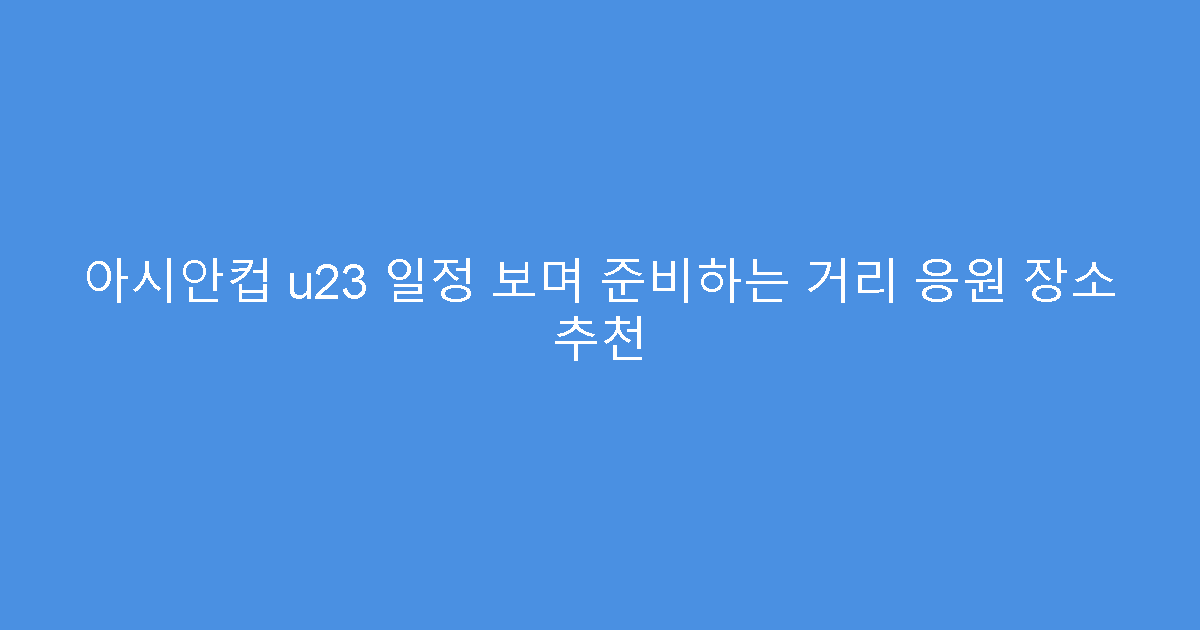 아시안컵 u23 일정 보며 준비하는 거리 응원 장소 추천
