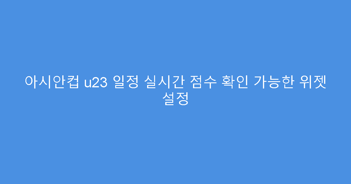 아시안컵 u23 일정 실시간 점수 확인 가능한 위젯 설정