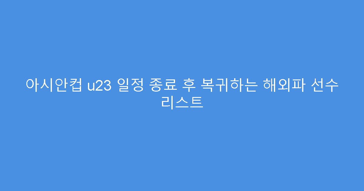 아시안컵 u23 일정 종료 후 복귀하는 해외파 선수 리스트