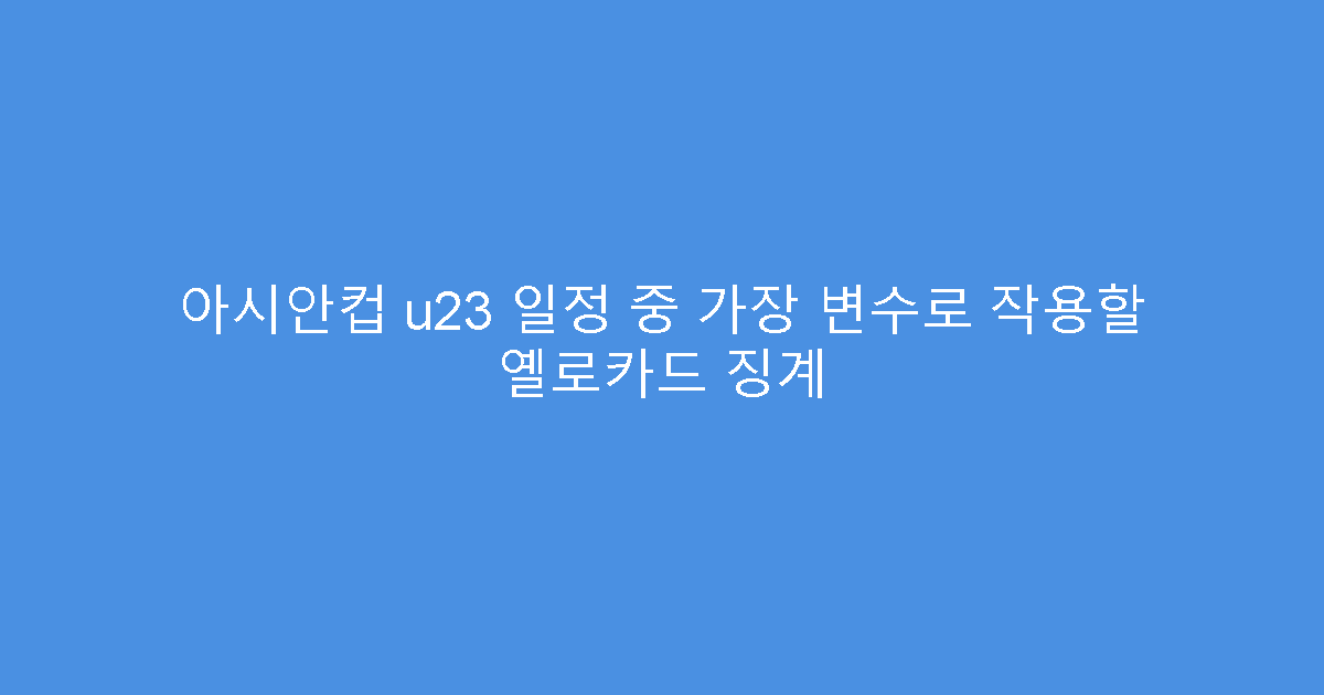 아시안컵 u23 일정 중 가장 변수로 작용할 옐로카드 징계