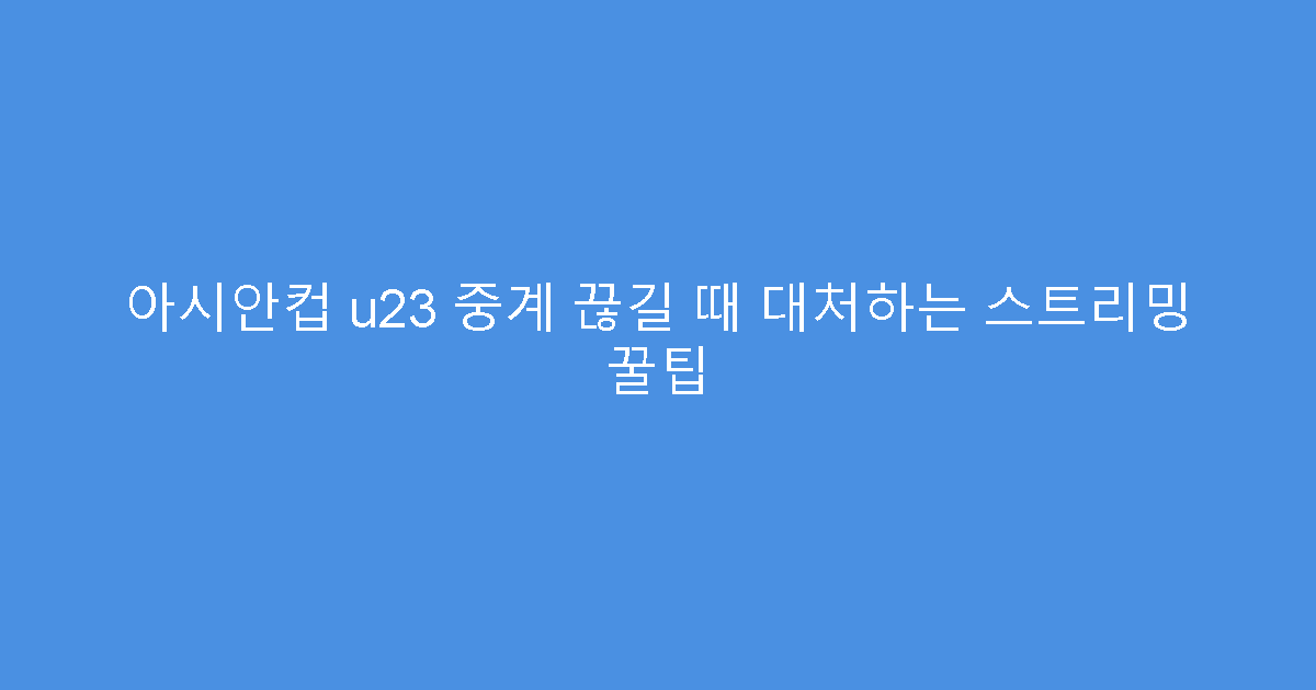 아시안컵 u23 중계 끊길 때 대처하는 스트리밍 꿀팁