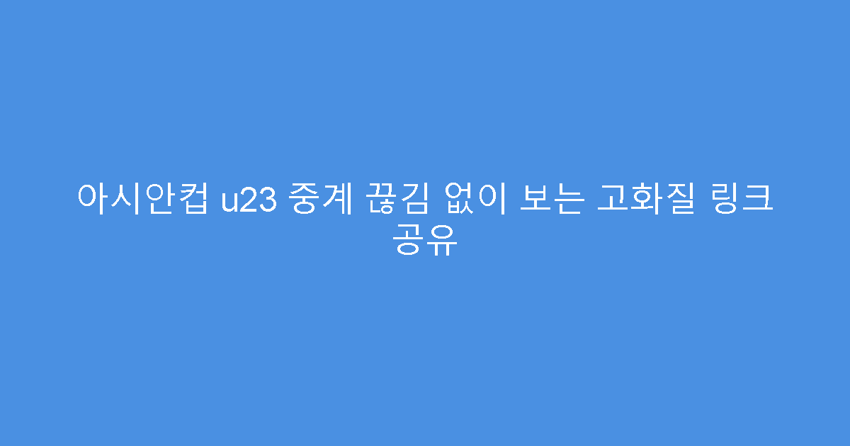 아시안컵 u23 중계 끊김 없이 보는 고화질 링크 공유