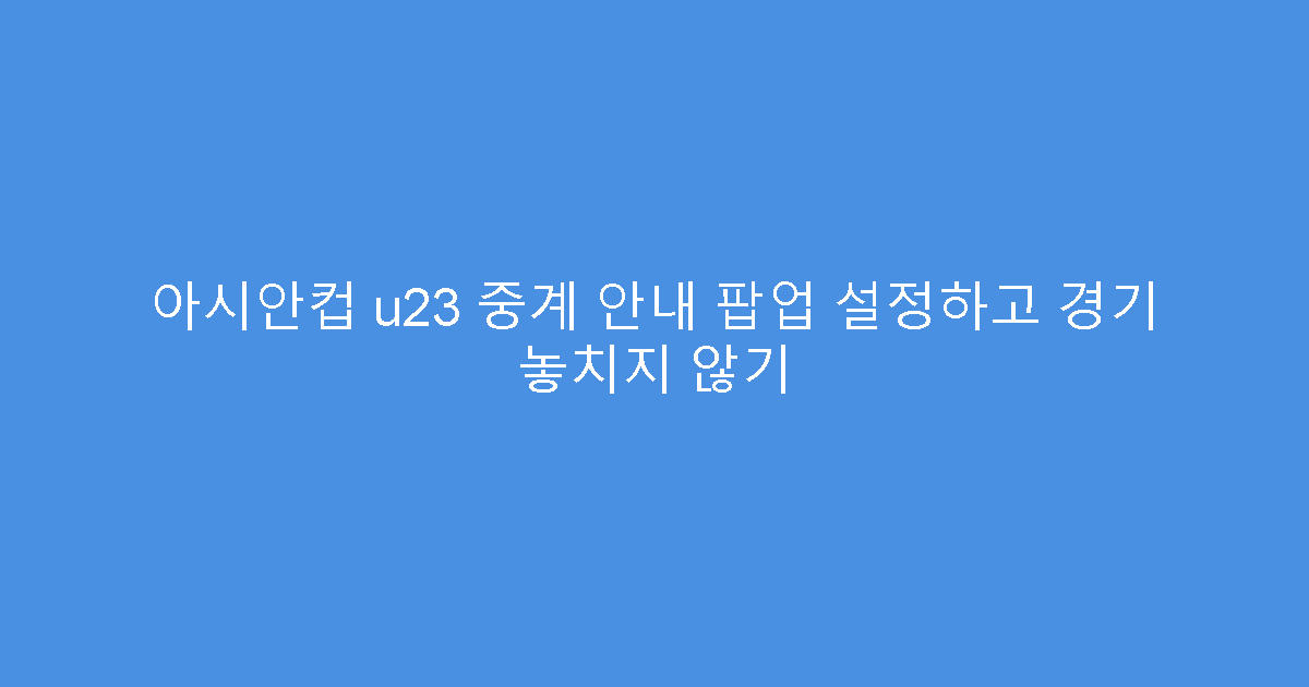 아시안컵 u23 중계 안내 팝업 설정하고 경기 놓치지 않기