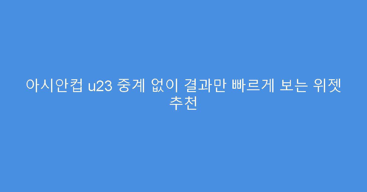 아시안컵 u23 중계 없이 결과만 빠르게 보는 위젯 추천