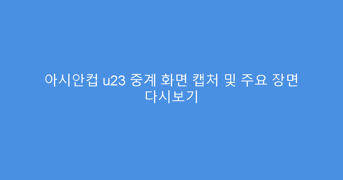 아시안컵 u23 중계 화면 캡처 및 주요 장면 다시보기