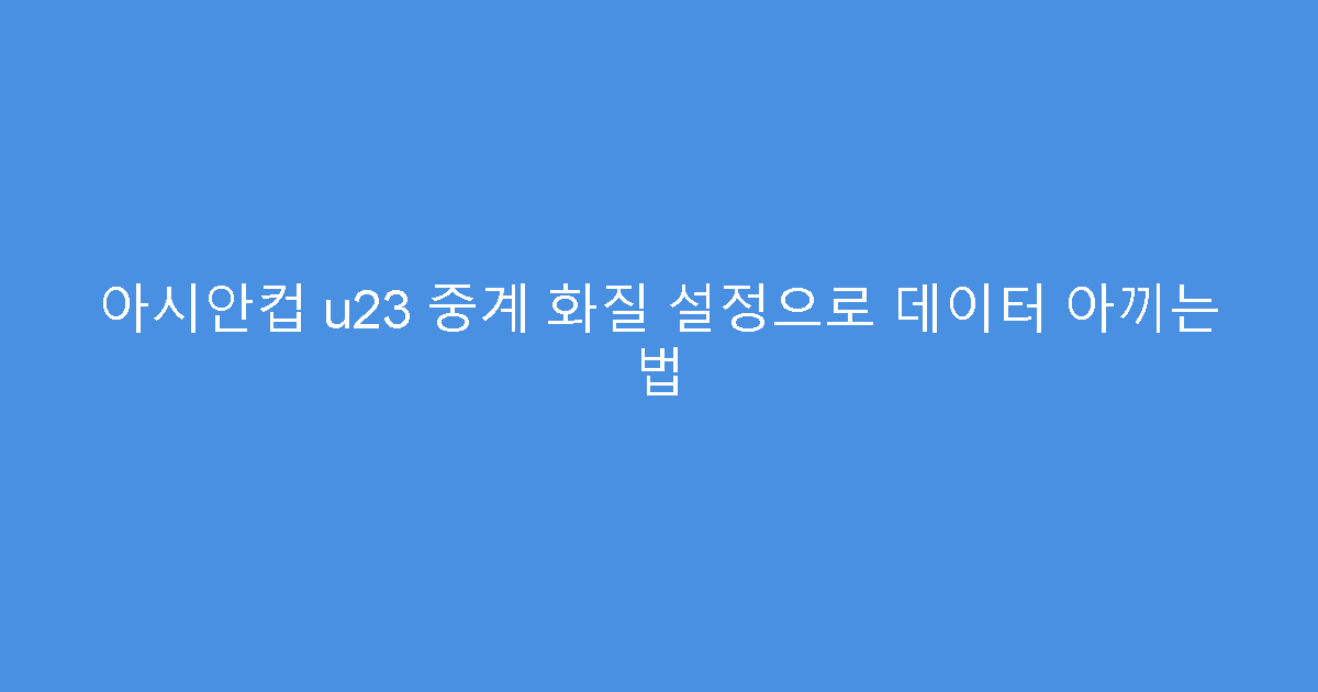 아시안컵 u23 중계 화질 설정으로 데이터 아끼는 법