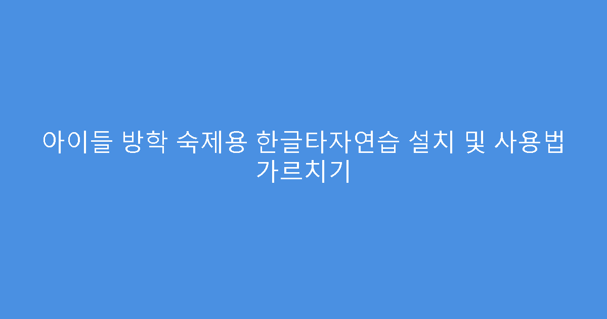 아이들 방학 숙제용 한글타자연습 설치 및 사용법 가르치기