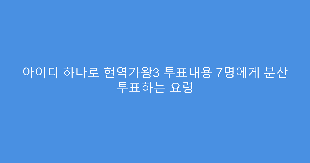아이디 하나로 현역가왕3 투표내용 7명에게 분산 투표하는 요령