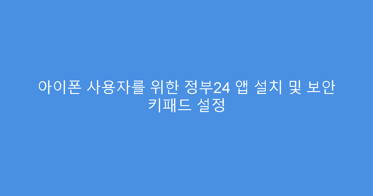 아이폰 사용자를 위한 정부24 앱 설치 및 보안 키패드 설정