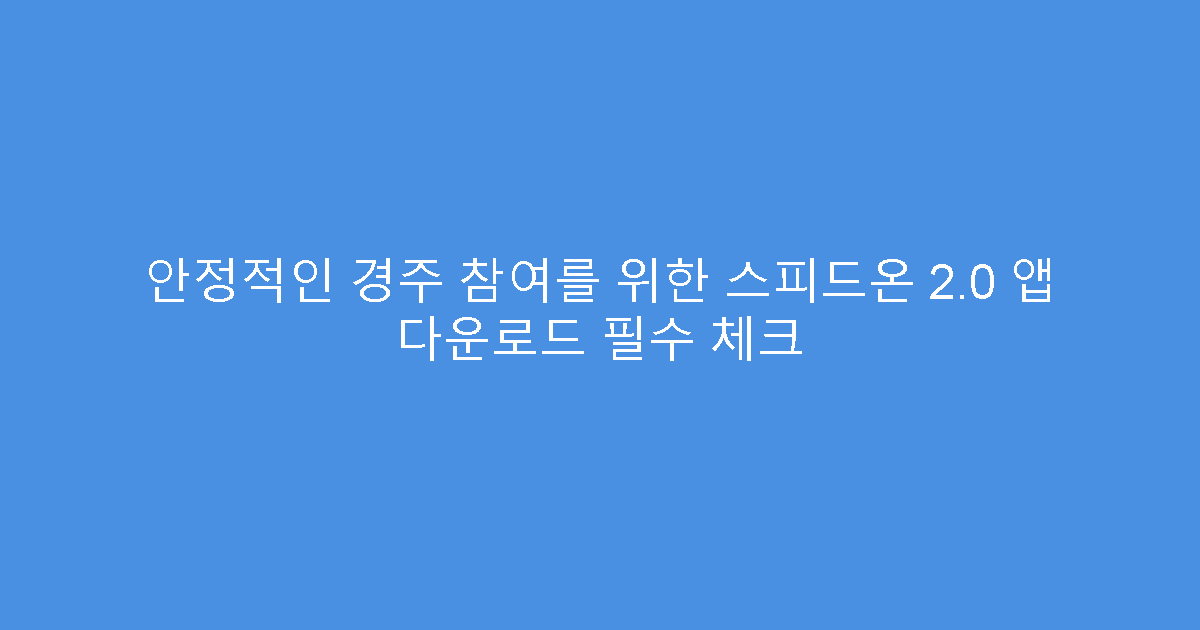안정적인 경주 참여를 위한 스피드온 2.0 앱 다운로드 필수 체크