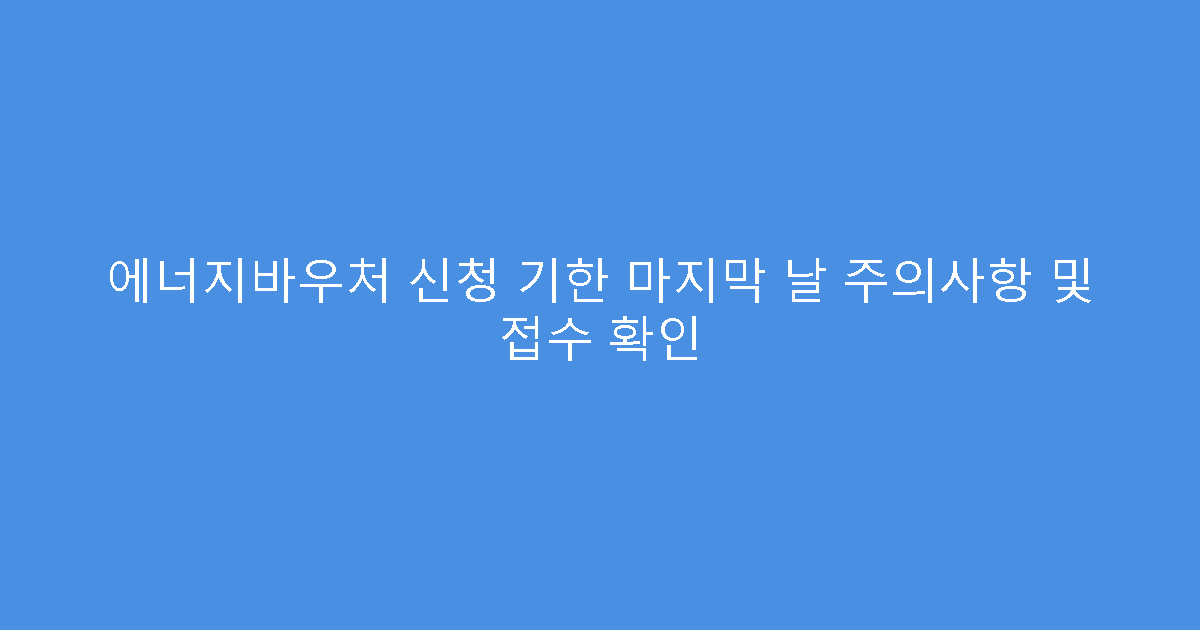 에너지바우처 신청 기한 마지막 날 주의사항 및 접수 확인
