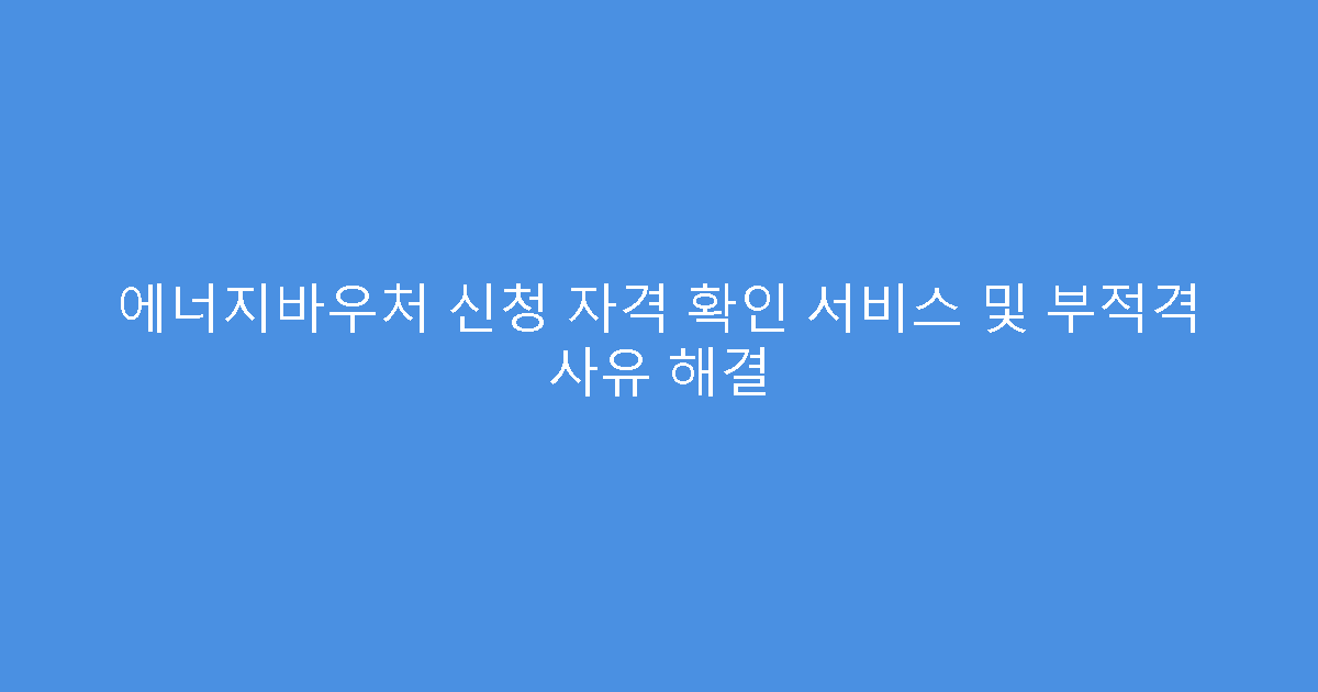 에너지바우처 신청 자격 확인 서비스 및 부적격 사유 해결