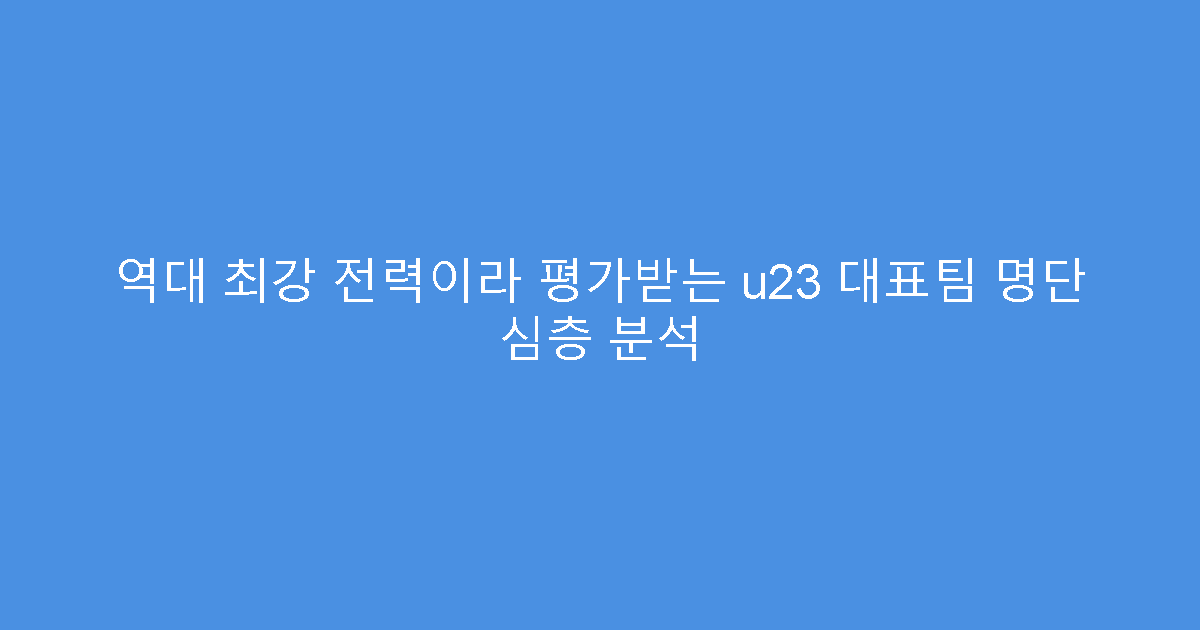 역대 최강 전력이라 평가받는 u23 대표팀 명단 심층 분석