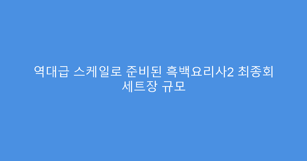 역대급 스케일로 준비된 흑백요리사2 최종회 세트장 규모