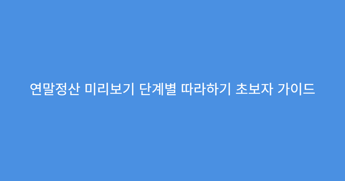 연말정산 미리보기 단계별 따라하기 초보자 가이드