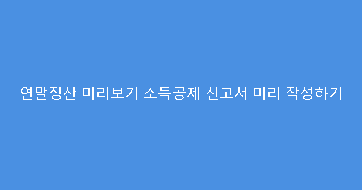 연말정산 미리보기 소득공제 신고서 미리 작성하기