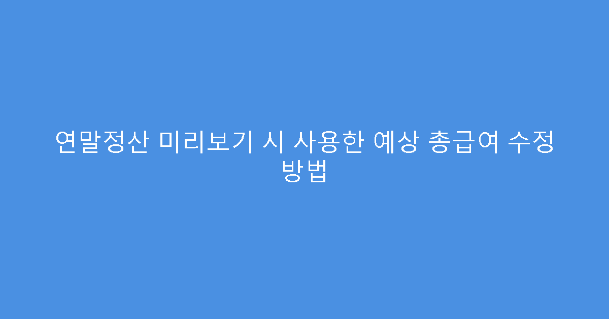 연말정산 미리보기 시 사용한 예상 총급여 수정 방법