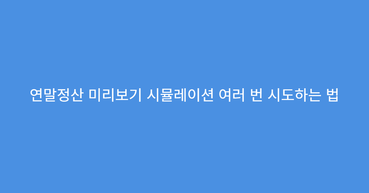 연말정산 미리보기 시뮬레이션 여러 번 시도하는 법