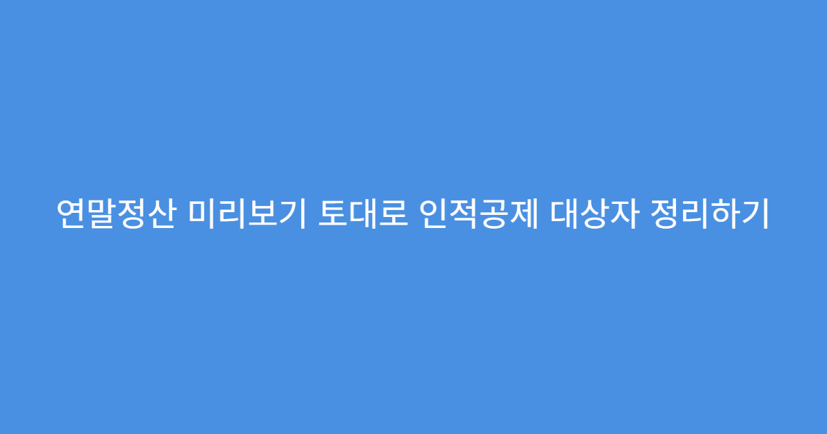 연말정산 미리보기 토대로 인적공제 대상자 정리하기