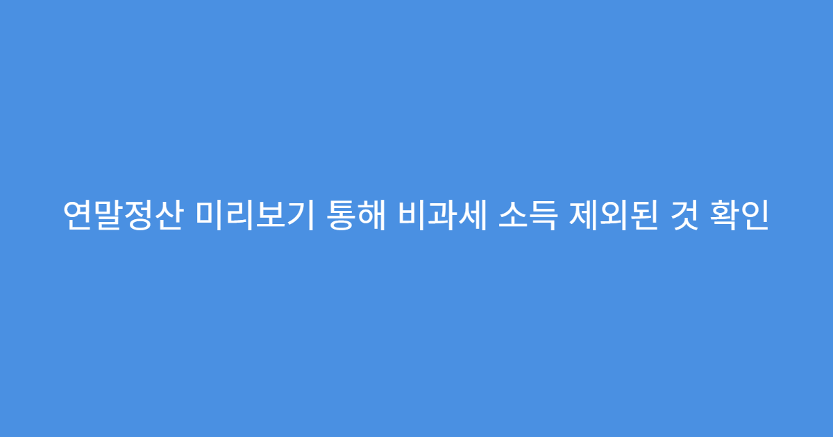 연말정산 미리보기 통해 비과세 소득 제외된 것 확인