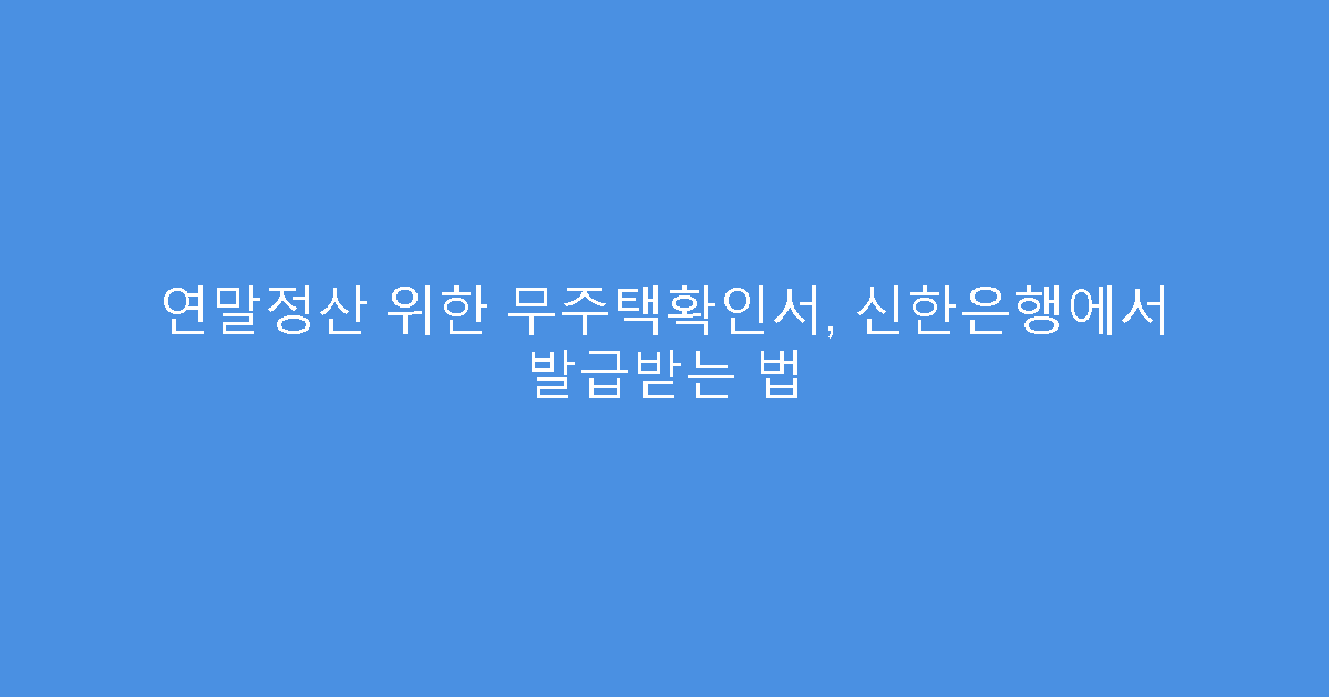 연말정산 위한 무주택확인서, 신한은행에서 발급받는 법