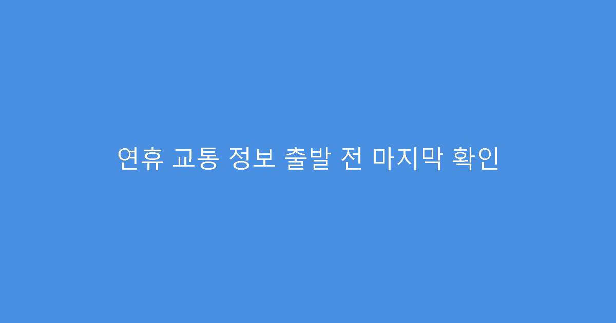 연휴 교통 정보 출발 전 마지막 확인