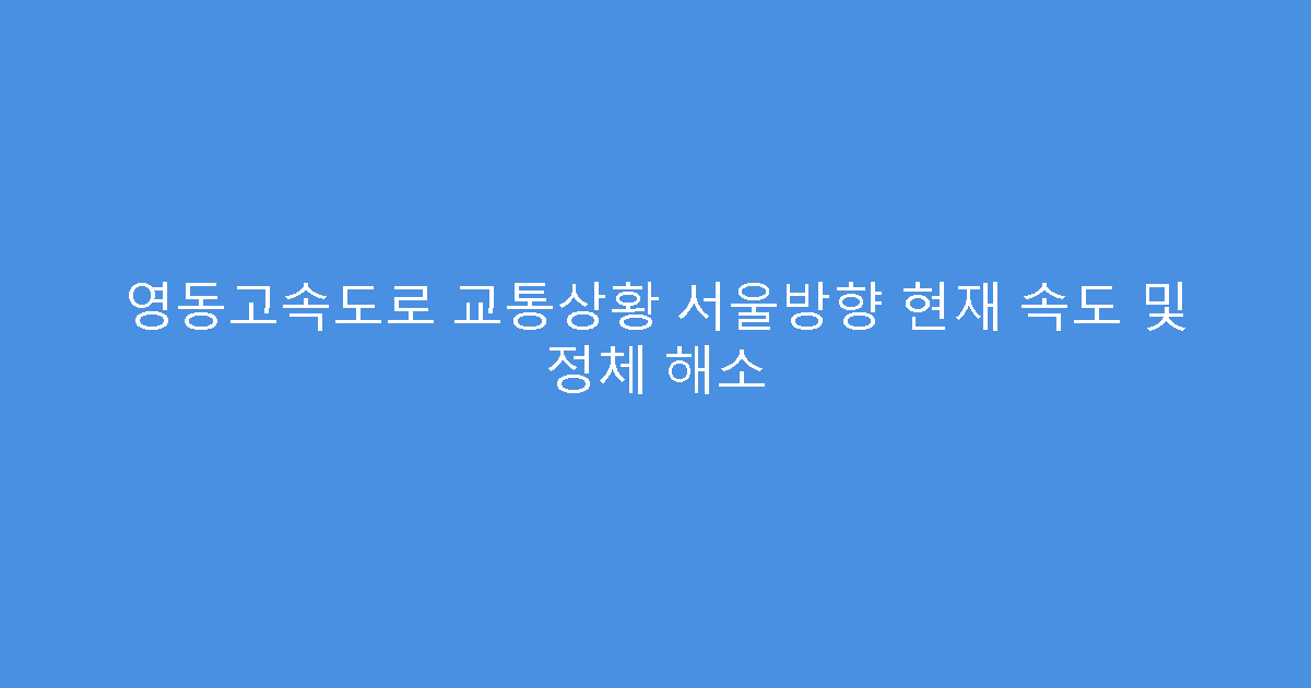 영동고속도로 교통상황 서울방향 현재 속도 및 정체 해소