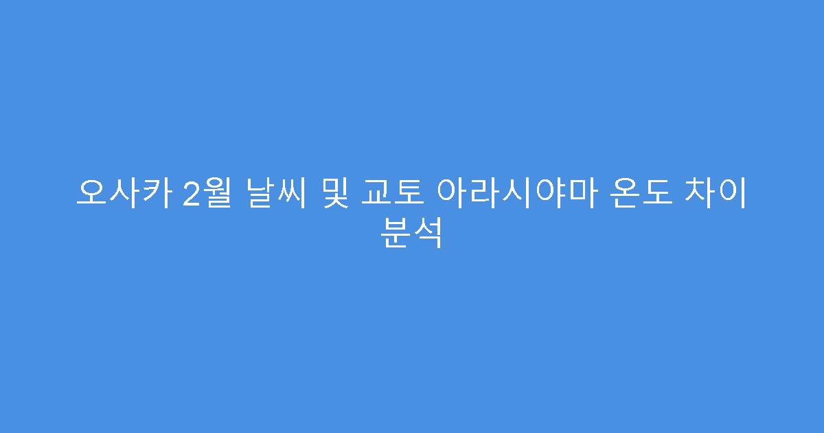 오사카 2월 날씨 및 교토 아라시야마 온도 차이 분석