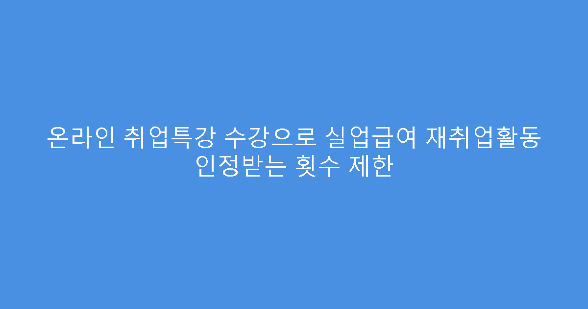 온라인 취업특강 수강으로 실업급여 재취업활동 인정받는 횟수 제한