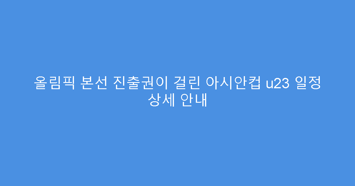 올림픽 본선 진출권이 걸린 아시안컵 u23 일정 상세 안내