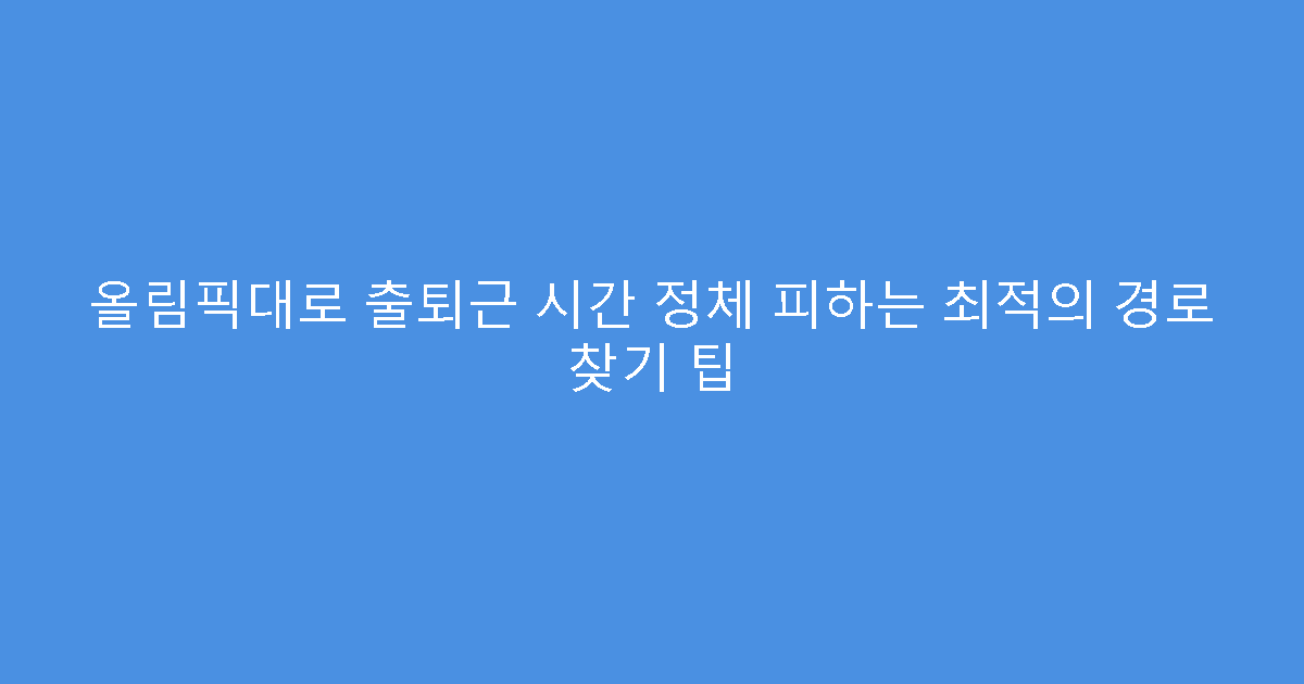 올림픽대로 출퇴근 시간 정체 피하는 최적의 경로 찾기 팁