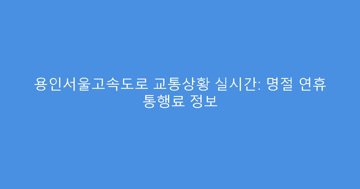 용인서울고속도로 교통상황 실시간: 명절 연휴 통행료 정보