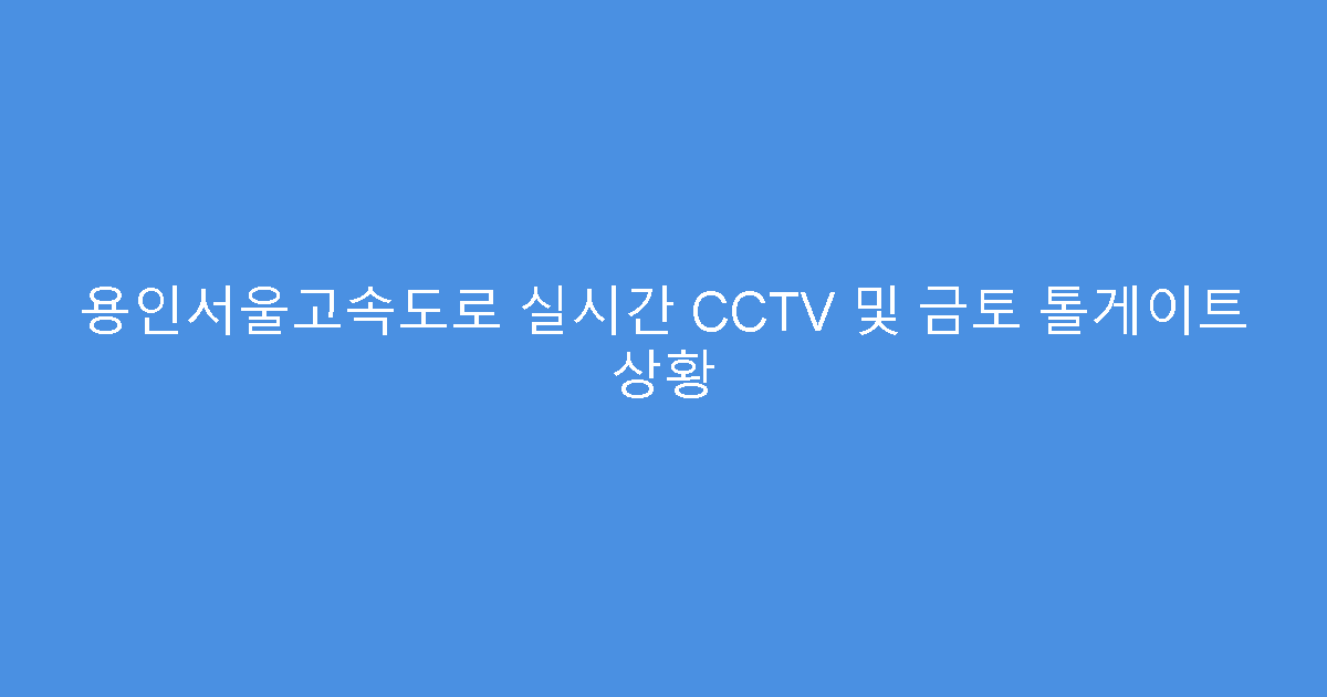 용인서울고속도로 실시간 CCTV 및 금토 톨게이트 상황