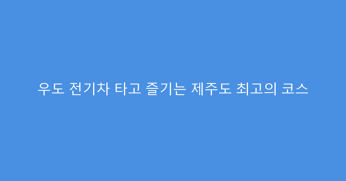 우도 전기차 타고 즐기는 제주도 최고의 코스