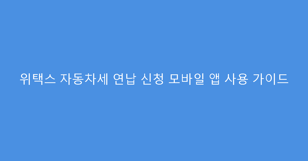 위택스 자동차세 연납 신청 모바일 앱 사용 가이드