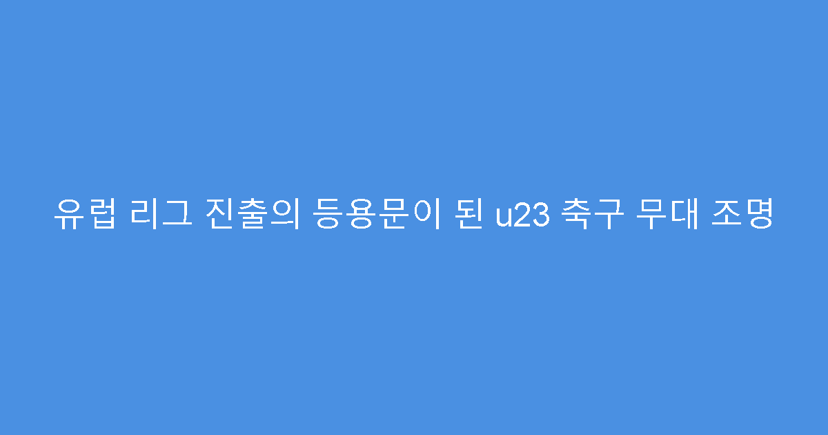 유럽 리그 진출의 등용문이 된 u23 축구 무대 조명