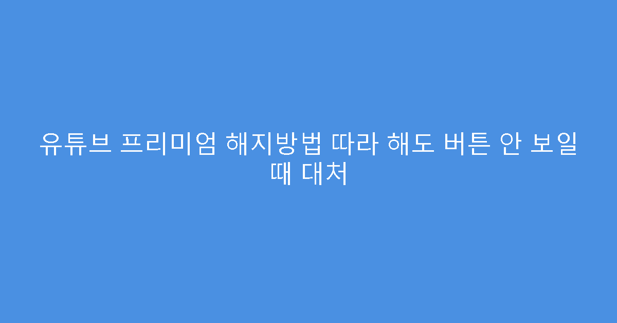 유튜브 프리미엄 해지방법 따라 해도 버튼 안 보일 때 대처