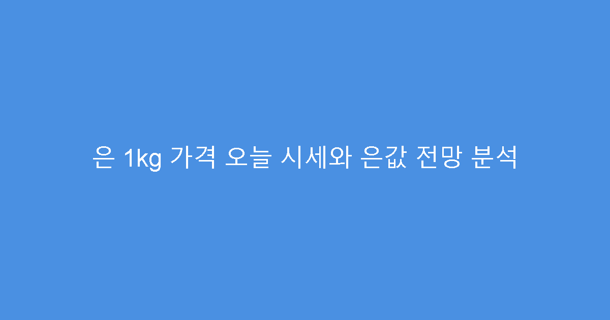 은 1kg 가격 오늘 시세와 은값 전망 분석
