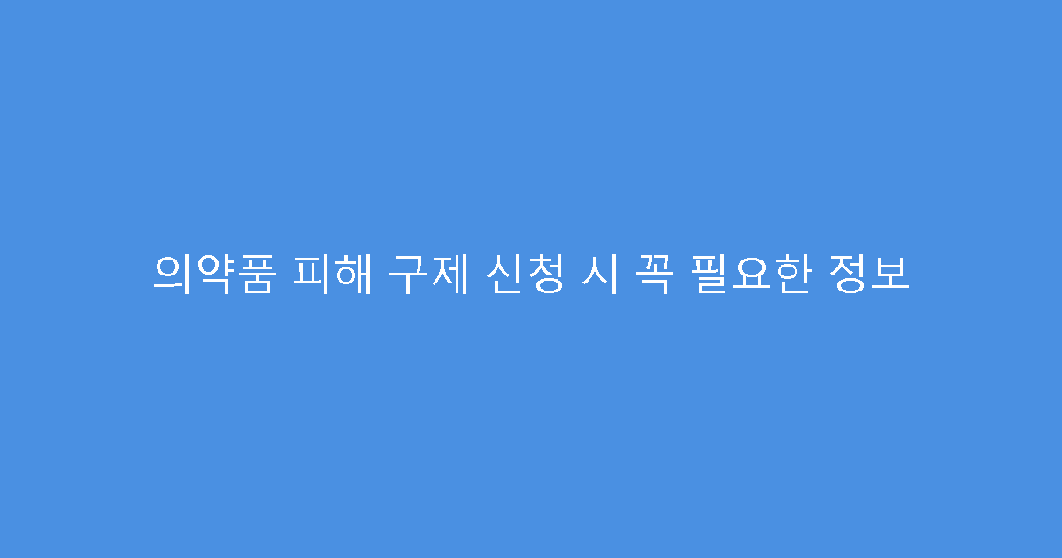 의약품 피해 구제 신청 시 꼭 필요한 정보