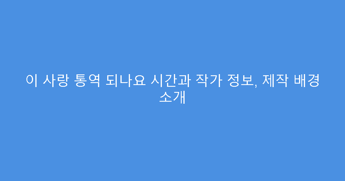 이 사랑 통역 되나요 시간과 작가 정보, 제작 배경 소개