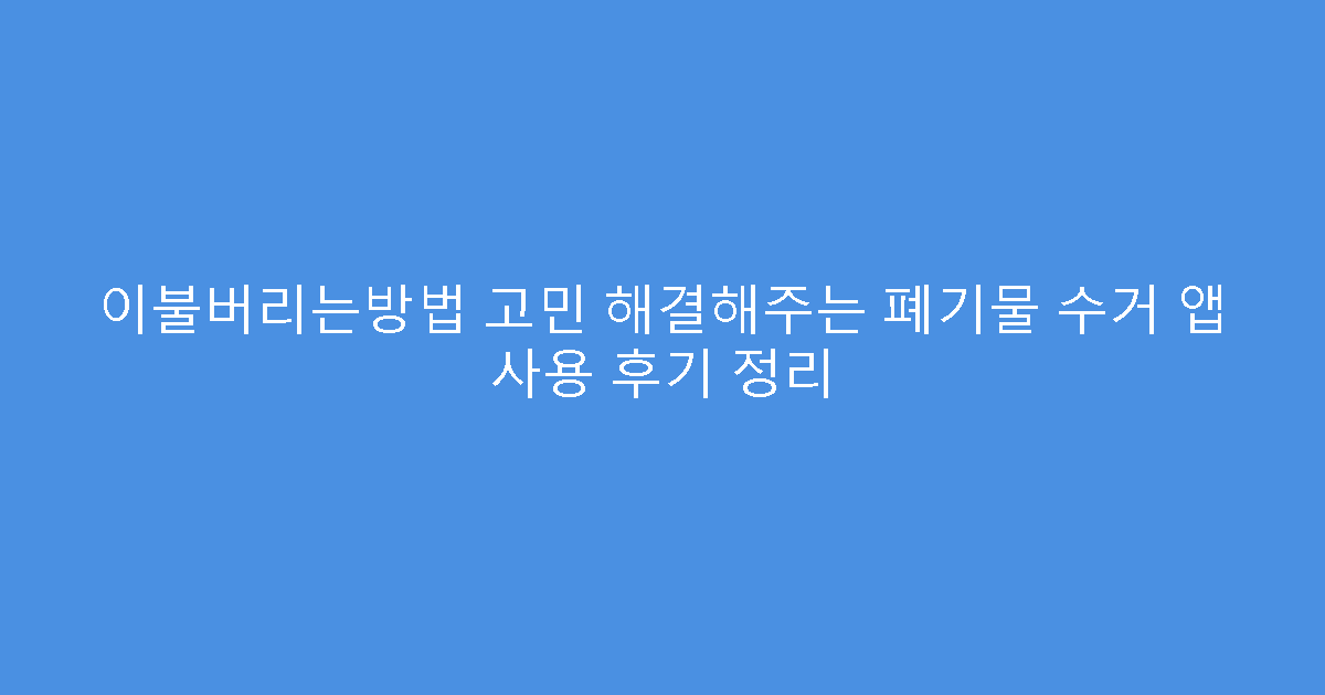 이불버리는방법 고민 해결해주는 폐기물 수거 앱 사용 후기 정리