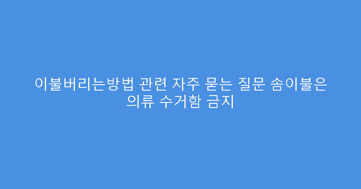 이불버리는방법 관련 자주 묻는 질문 솜이불은 의류 수거함 금지