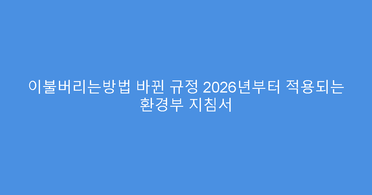 이불버리는방법 바뀐 규정 2026년부터 적용되는 환경부 지침서