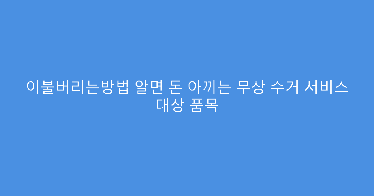 이불버리는방법 알면 돈 아끼는 무상 수거 서비스 대상 품목