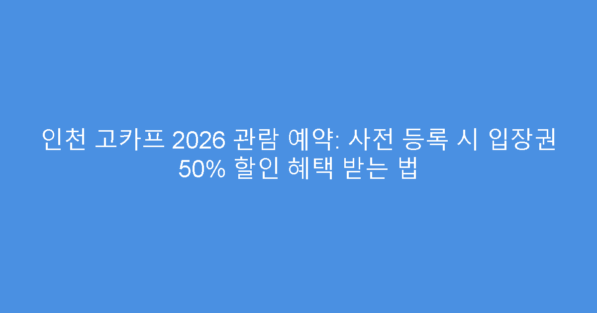 인천 고카프 2026 관람 예약: 사전 등록 시 입장권 50% 할인 혜택 받는 법