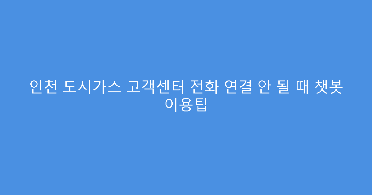 인천 도시가스 고객센터 전화 연결 안 될 때 챗봇 이용팁