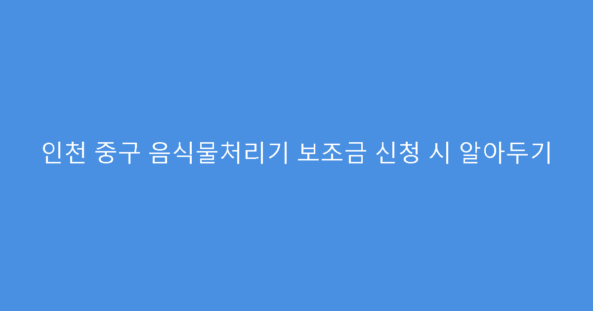 인천 중구 음식물처리기 보조금 신청 시 알아두기